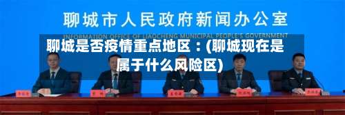聊城是否疫情重点地区︰(聊城现在是属于什么风险区)-第2张图片