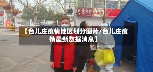 【台儿庄疫情地区划分图片/台儿庄疫情最新数据消息】-第2张图片