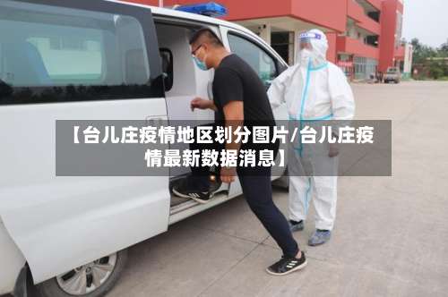 【台儿庄疫情地区划分图片/台儿庄疫情最新数据消息】-第3张图片