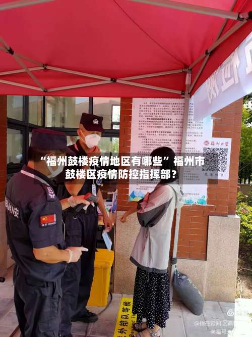 “福州鼓楼疫情地区有哪些” 福州市鼓楼区疫情防控指挥部？-第3张图片