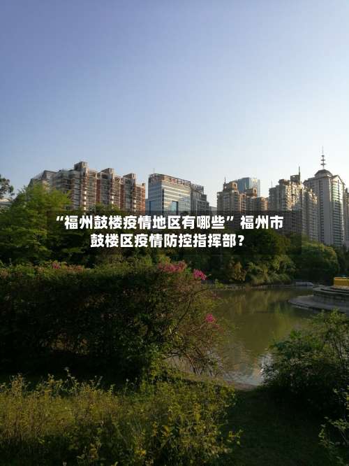 “福州鼓楼疫情地区有哪些	” 福州市鼓楼区疫情防控指挥部？-第2张图片