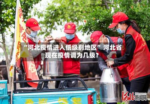 “河北疫情进入低级别地区” 河北省现在疫情调为几级？-第1张图片
