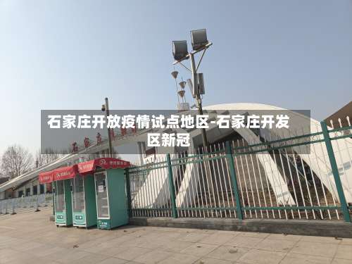 石家庄开放疫情试点地区-石家庄开发区新冠-第1张图片