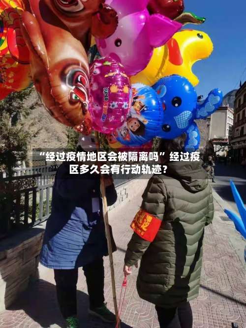 “经过疫情地区会被隔离吗” 经过疫区多久会有行动轨迹？-第2张图片