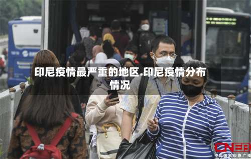 印尼疫情最严重的地区.印尼疫情分布情况-第2张图片