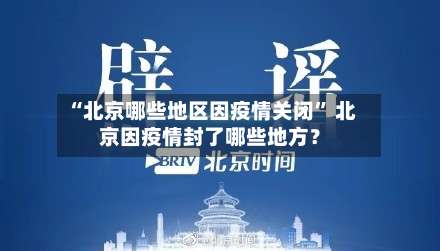 “北京哪些地区因疫情关闭” 北京因疫情封了哪些地方？-第2张图片