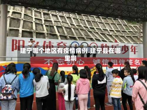 建宁哪个地区有疫情病例.建宁县在哪里啊-第2张图片