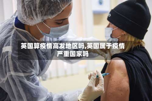 英国算疫情高发地区吗,英国属于疫情严重国家吗-第3张图片
