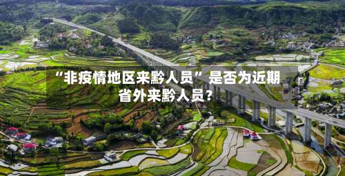 “非疫情地区来黔人员	” 是否为近期省外来黔人员？-第1张图片