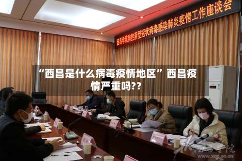 “西昌是什么病毒疫情地区” 西昌疫情严重吗?？-第2张图片