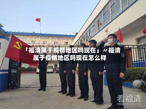 「福清属于疫情地区吗现在」〃福清属于疫情地区吗现在怎么样-第2张图片