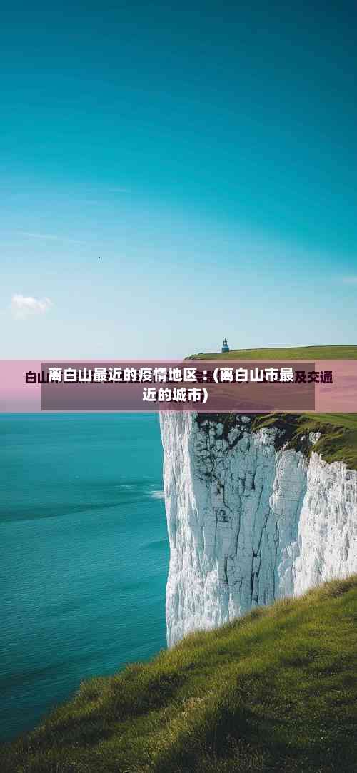 离白山最近的疫情地区︰(离白山市最近的城市)-第1张图片