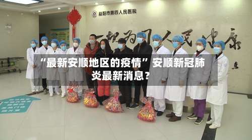 “最新安顺地区的疫情” 安顺新冠肺炎最新消息？-第1张图片