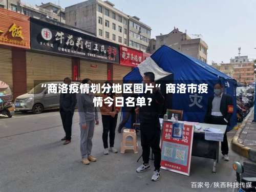 “商洛疫情划分地区图片” 商洛市疫情今日名单？-第1张图片