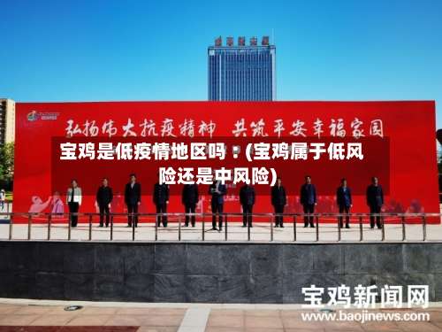宝鸡是低疫情地区吗︰(宝鸡属于低风险还是中风险)-第2张图片