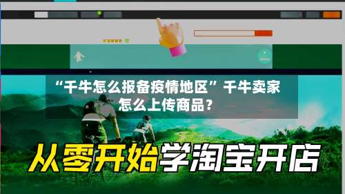 “千牛怎么报备疫情地区	” 千牛卖家怎么上传商品？-第1张图片