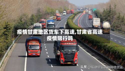 疫情甘肃地区货车下高速,甘肃省高速疫情限行吗-第3张图片