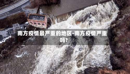 南方疫情最严重的地区-南方疫情严重吗?-第1张图片