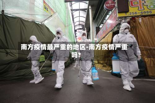 南方疫情最严重的地区-南方疫情严重吗?-第2张图片