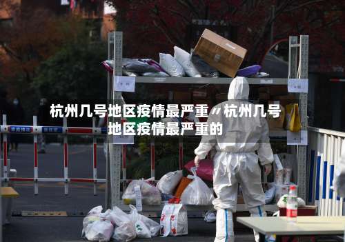 杭州几号地区疫情最严重〃杭州几号地区疫情最严重的-第1张图片