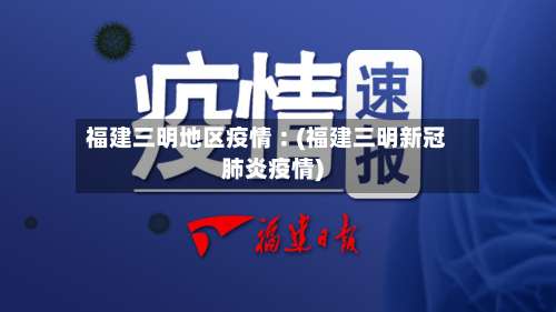 福建三明地区疫情︰(福建三明新冠肺炎疫情)-第1张图片