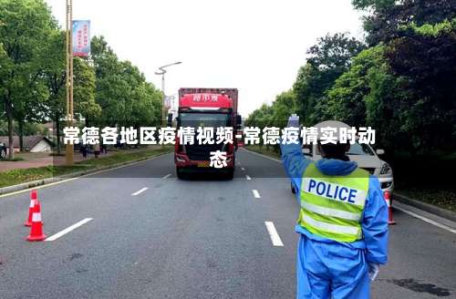 常德各地区疫情视频-常德疫情实时动态-第1张图片
