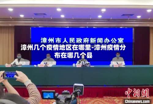 漳州几个疫情地区在哪里-漳州疫情分布在哪几个县-第2张图片