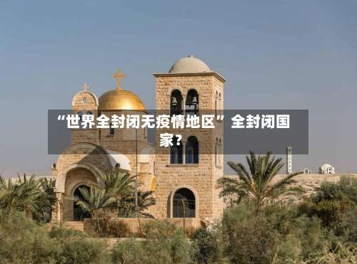 “世界全封闭无疫情地区	” 全封闭国家？-第1张图片