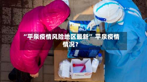 “平泉疫情风险地区最新” 平泉疫情情况？-第3张图片