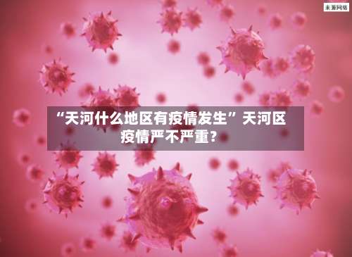 “天河什么地区有疫情发生	” 天河区疫情严不严重？-第2张图片