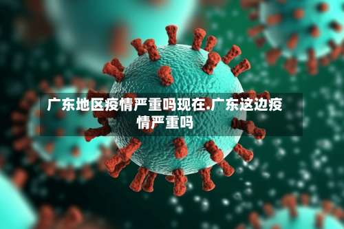 广东地区疫情严重吗现在.广东这边疫情严重吗-第1张图片