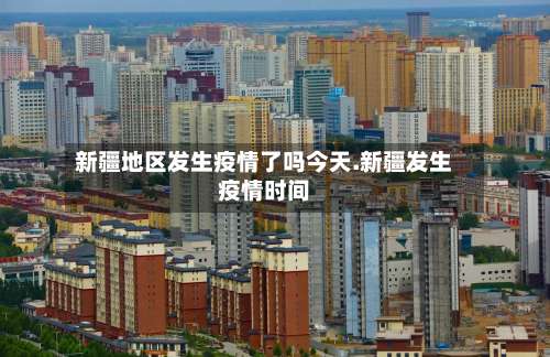 新疆地区发生疫情了吗今天.新疆发生疫情时间-第2张图片