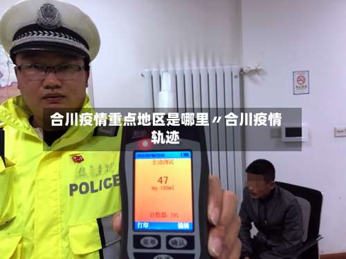 合川疫情重点地区是哪里〃合川疫情轨迹-第2张图片