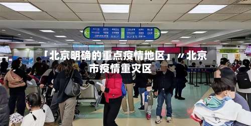 「北京明确的重点疫情地区」〃北京市疫情重灾区-第1张图片