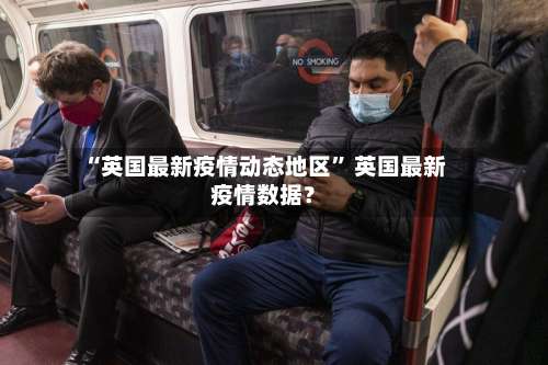 “英国最新疫情动态地区” 英国最新疫情数据？-第1张图片