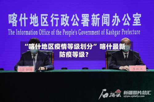“喀什地区疫情等级划分	” 喀什最新防疫等级？-第1张图片