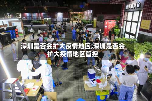 深圳是否会扩大疫情地区,深圳是否会扩大疫情地区管控-第1张图片