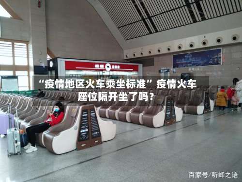 “疫情地区火车乘坐标准	” 疫情火车座位隔开坐了吗？-第2张图片
