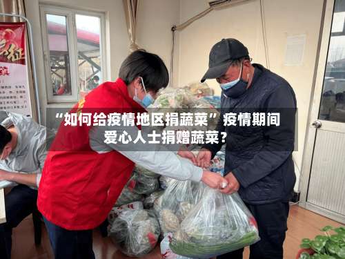 “如何给疫情地区捐蔬菜	” 疫情期间爱心人士捐赠蔬菜？-第2张图片