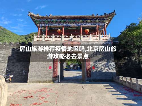 房山旅游推荐疫情地区吗,北京房山旅游攻略必去景点-第2张图片