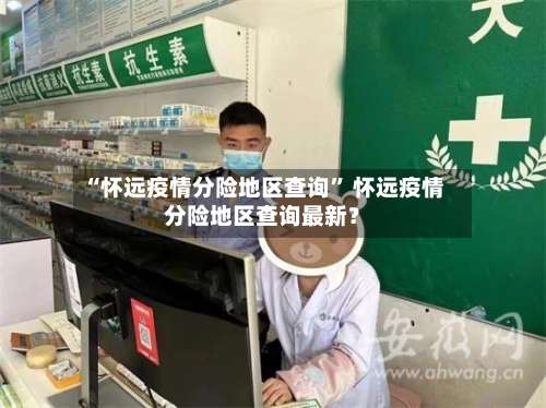 “怀远疫情分险地区查询	” 怀远疫情分险地区查询最新？-第1张图片