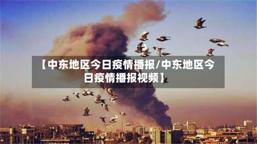 【中东地区今日疫情播报/中东地区今日疫情播报视频】-第1张图片