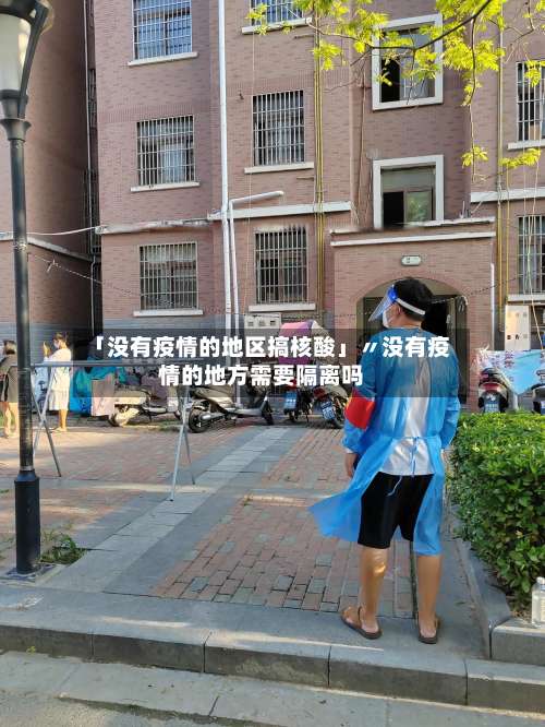 「没有疫情的地区搞核酸」〃没有疫情的地方需要隔离吗-第3张图片