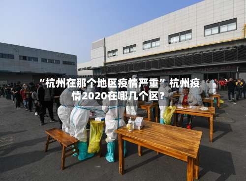 “杭州在那个地区疫情严重” 杭州疫情2020在哪几个区？-第3张图片