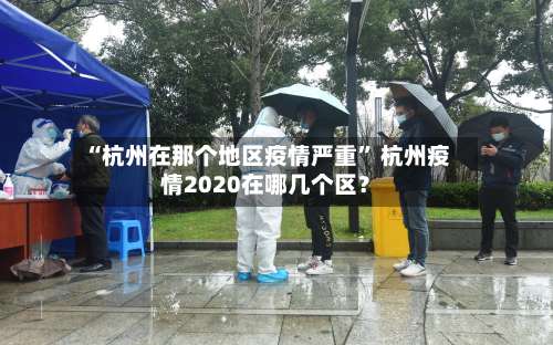 “杭州在那个地区疫情严重	” 杭州疫情2020在哪几个区？-第1张图片
