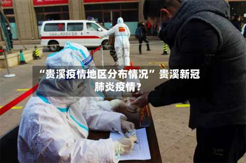 “贵溪疫情地区分布情况” 贵溪新冠肺炎疫情？-第1张图片