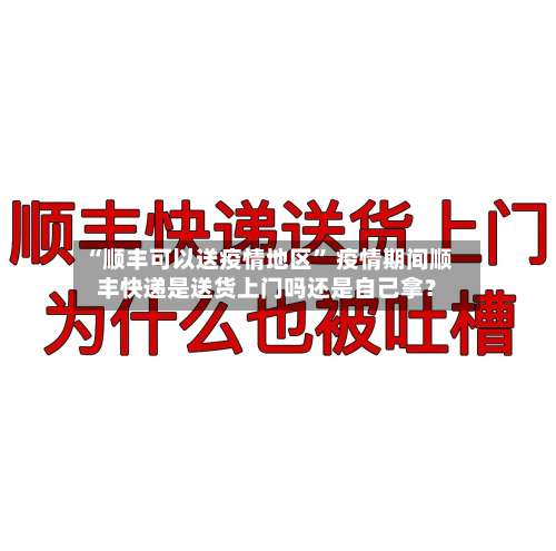 “顺丰可以送疫情地区	” 疫情期间顺丰快递是送货上门吗还是自己拿？-第3张图片