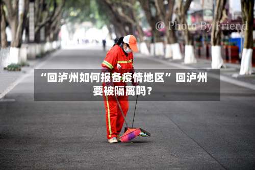 “回泸州如何报备疫情地区” 回泸州要被隔离吗？-第3张图片