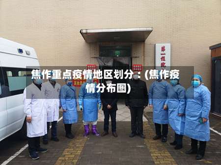 焦作重点疫情地区划分︰(焦作疫情分布图)-第3张图片