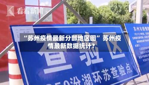 “苏州疫情最新分部地区图” 苏州疫情最新数据统计？-第3张图片